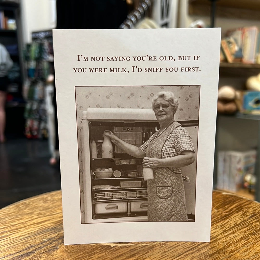 "I'm not saying you're old, but if you were milk, I'd sniff you first." Shannon Martin card.